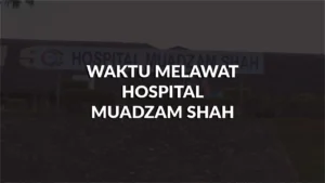 waktu melawat hospital muadzam shah, profil, masa melawat, panduan