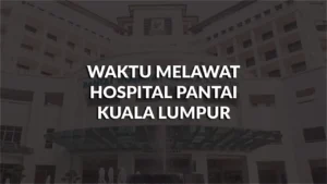 waktu melawat hospital pantai kuala lumpur, profil, masa melawat, panduan