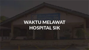waktu melawat hospital sik, profil, waktu melawat, panduan melawat